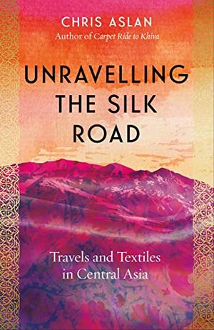 Preview thumbnail for 'Unravelling the Silk Road: Travels and Textiles in Central Asia